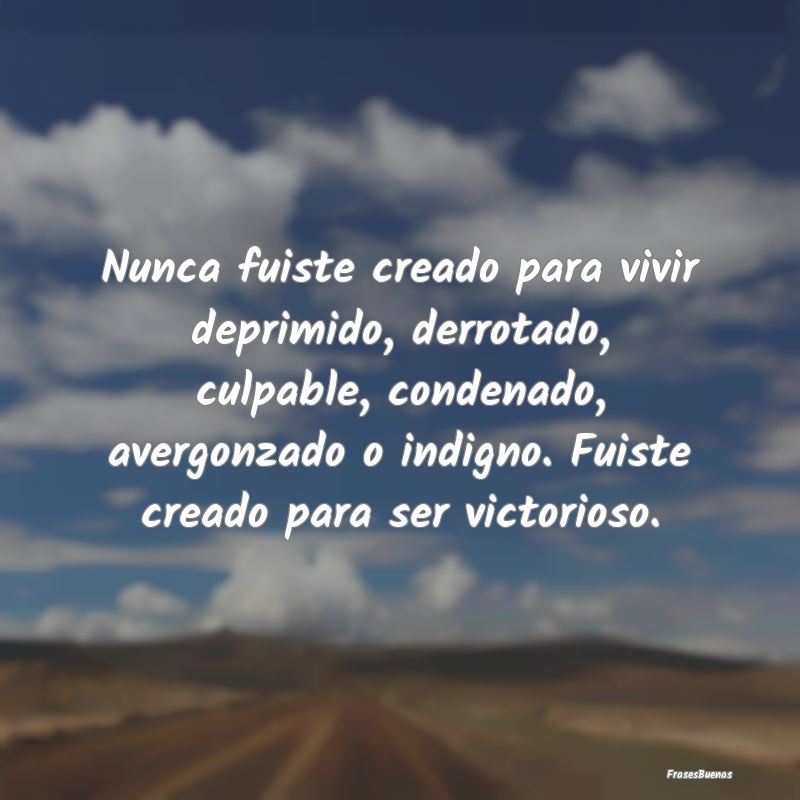 Frases de Fortaleza - Nunca fuiste creado para vivir deprimido, derrotad...