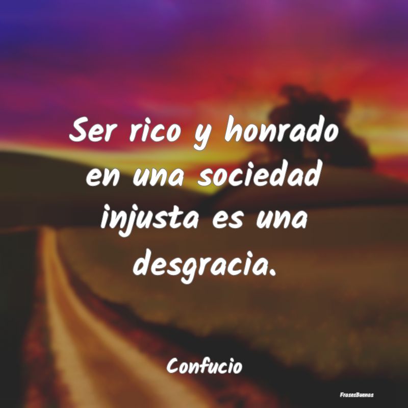 Frases de Justicia - Ser rico y honrado en una sociedad injusta es una ...