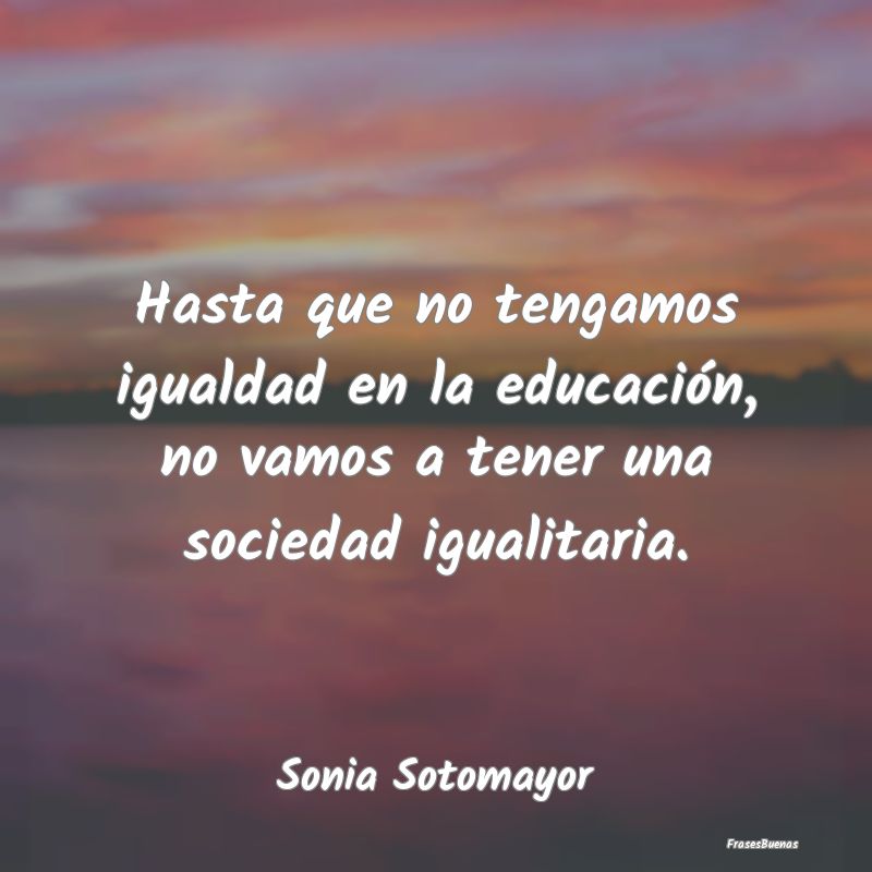 Frases de Equidad de Género - Hasta que no tengamos igualdad en la educación, n...