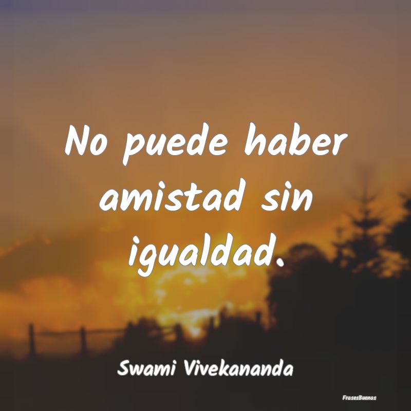 Frases de Equidad de Género - No puede haber amistad sin igualdad....