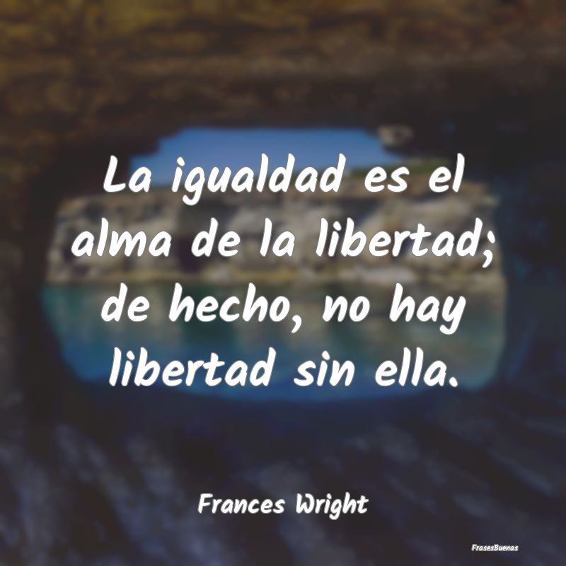 Frases de Equidad de Género - La igualdad es el alma de la libertad; de hecho, n...