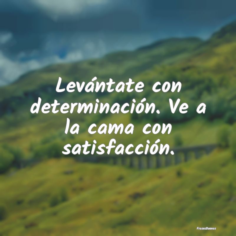 Frases de Fortaleza - Levántate con determinación. Ve a la cama con sa...