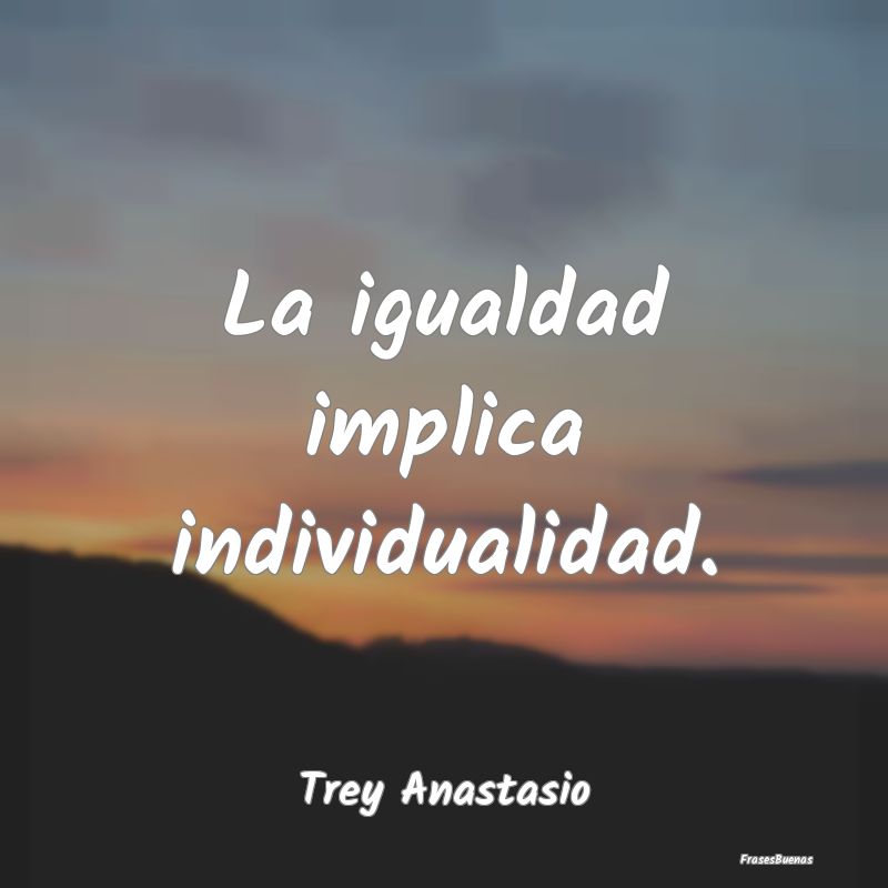 Frases de Equidad de Género - La igualdad implica individualidad....