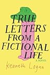 True Letters from a Fictional Life by Kenneth Logan