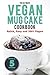 Mug Cake: The Ultimate Vegan Mug Cake Cookbook