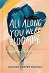 All Along You Were Blooming by Morgan Harper Nichols