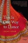 This Is One Way to Dance by Sejal Shah