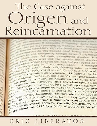 The Case Against Origen and Reincarnation by Eric Liberatos