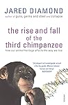 The Rise and Fall of the Third Chimpanzee by Jared Diamond