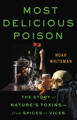 Most Delicious Poison: The Story of Nature's Toxins―From Spices to Vices