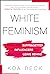 White Feminism: From the Suffragettes to Influencers and Who They Leave Behind