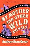 My Mother and Other Wild Animals by Andrew Sean Greer