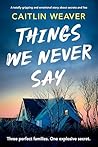 Things We Never Say by Caitlin  Weaver