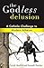 The Godless Delusion: A Catholic Challenge to Modern Atheism