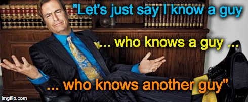 Saul Knows a Guy | "Let's just say I know a guy ... who knows a guy ... ... who knows another guy" | image tagged in saul knows a guy | made w/ Imgflip meme maker