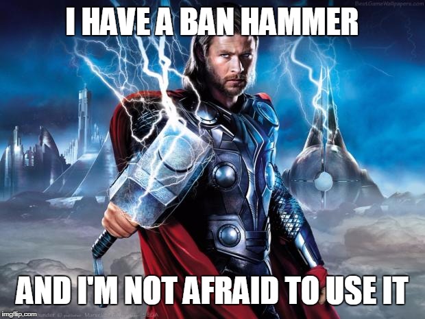 Thor | I HAVE A BAN HAMMER AND I'M NOT AFRAID TO USE IT | image tagged in thor | made w/ Imgflip meme maker