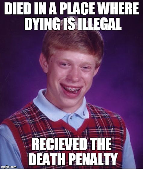 Dying is actually illegal in some places: www.wikipedia.org/wiki/Prohibition_of_death | DIED IN A PLACE WHERE DYING IS ILLEGAL RECIEVED THE DEATH PENALTY | image tagged in memes,bad luck brian,law,death,die,illegal | made w/ Imgflip meme maker