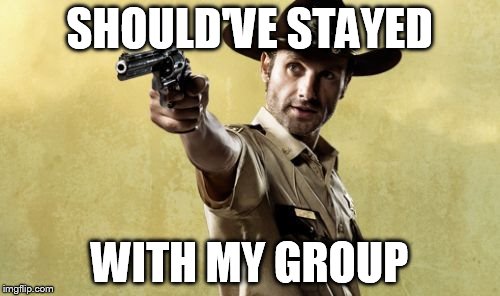 SHOULD'VE STAYED WITH MY GROUP | image tagged in rick grimes | made w/ Imgflip meme maker