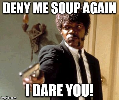 DENY ME SOUP AGAIN I DARE YOU! | image tagged in memes,say that again i dare you | made w/ Imgflip meme maker