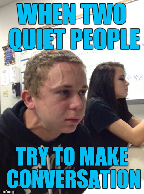 That Awkward Moment | WHEN TWO QUIET PEOPLE; TRY TO MAKE CONVERSATION | image tagged in nervous kid | made w/ Imgflip meme maker