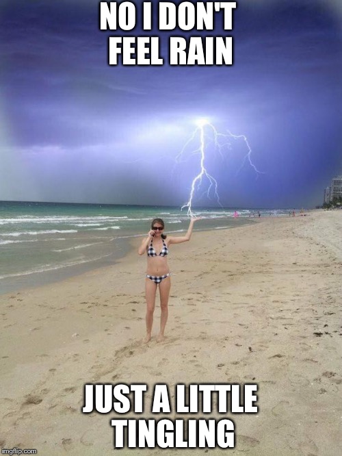 Is it raining yet? | NO I DON'T FEEL RAIN; JUST A LITTLE TINGLING | image tagged in beach storm,rain,lightning,memes | made w/ Imgflip meme maker