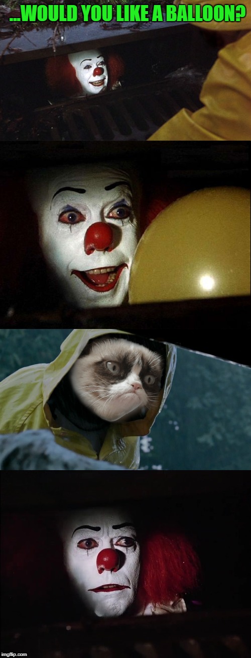 Pennywise the Clown | ...WOULD YOU LIKE A BALLOON? | image tagged in memes,grumpy cat,funny,pennywise,pennywise in sewer,movies | made w/ Imgflip meme maker