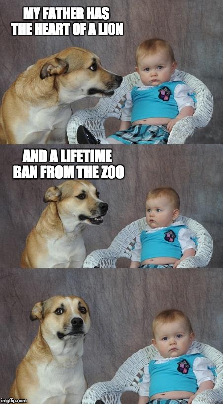 Heart to heart | MY FATHER HAS THE HEART OF A LION; AND A LIFETIME BAN FROM THE ZOO | image tagged in funny dog memes | made w/ Imgflip meme maker