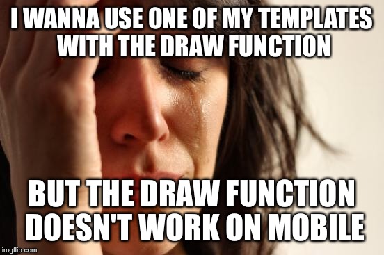 First World Problems Meme | I WANNA USE ONE OF MY TEMPLATES WITH THE DRAW FUNCTION BUT THE DRAW FUNCTION DOESN'T WORK ON MOBILE | image tagged in memes,first world problems | made w/ Imgflip meme maker