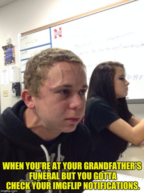 Damn reapers always reapin on ma pa pa. | WHEN YOU'RE AT YOUR GRANDFATHER'S FUNERAL BUT YOU GOTTA CHECK YOUR IMGFLIP NOTIFICATIONS. | image tagged in nervous kid,imgflip,custom,dank | made w/ Imgflip meme maker