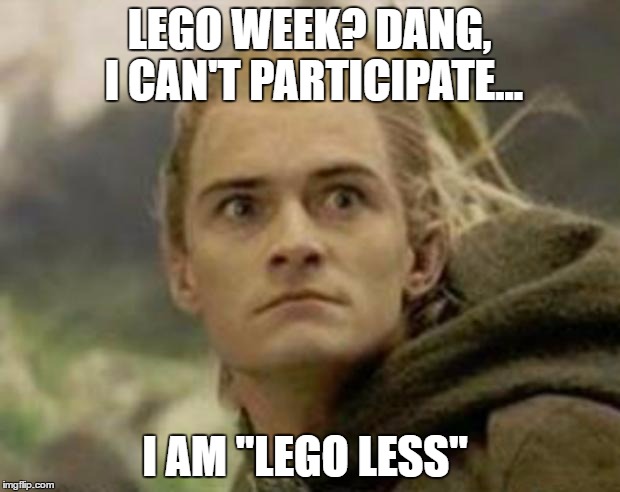 Lego Week Submission  | LEGO WEEK? DANG, I CAN'T PARTICIPATE... I AM "LEGO LESS" | image tagged in legolas,lego week,memes,meme,lego,week | made w/ Imgflip meme maker