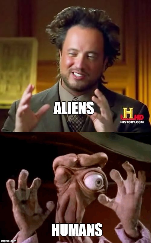 aliens?  | ALIENS; HUMANS | image tagged in ancient aliens,aliens,humanity,space,memes,bl4h8l4hbl4h | made w/ Imgflip meme maker