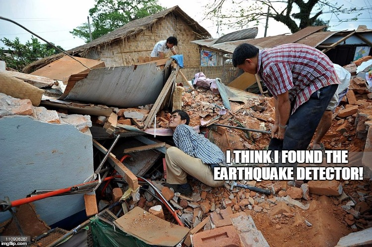 I THINK I FOUND THE EARTHQUAKE DETECTOR! | made w/ Imgflip meme maker