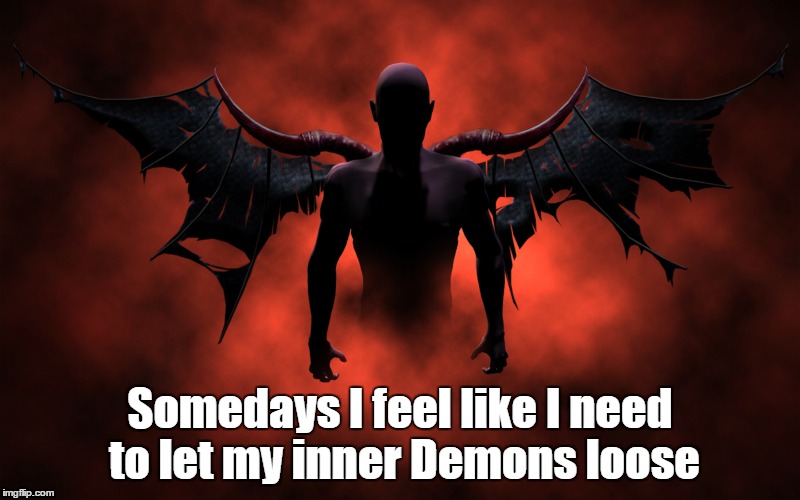 demons | Somedays I feel like I need to let my inner Demons loose | image tagged in demon | made w/ Imgflip meme maker