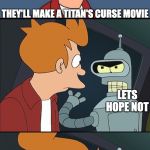 Bender slap Fry | I WONDER IF; THEY'LL MAKE A TITAN'S CURSE MOVIE; LETS HOPE NOT | image tagged in bender slap fry | made w/ Imgflip meme maker