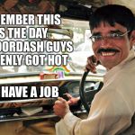 Taxi Driver  | REMEMBER THIS AS THE DAY THE DOORDASH GUYS SUDDENLY GOT HOT; THEY HAVE A JOB | image tagged in taxi driver | made w/ Imgflip meme maker