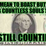 dollar | DON'T MEAN TO BOAST BUT I BEEN ENSLAVING COUNTLESS SOULS SINCE 1862; AND STILL COUNTING . . . | image tagged in dollar | made w/ Imgflip meme maker