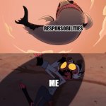 life | RESPONSOBILITIES; ME | image tagged in moxxie vs shark,helluva boss | made w/ Imgflip meme maker