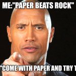 Who wants to confront him? | ME:"PAPER BEATS ROCK"; THE ROCK:"COME WITH PAPER AND TRY TO K.O. ME" | image tagged in dwayne the rock for president | made w/ Imgflip meme maker