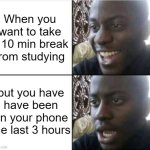 Good then bad | When you want to take a 10 min break from studying; but you have have been on your phone the last 3 hours | image tagged in good then bad | made w/ Imgflip meme maker