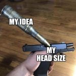 Big Bullet, Small Gun | MY IDEA; MY HEAD SIZE | image tagged in big bullet small gun | made w/ Imgflip meme maker