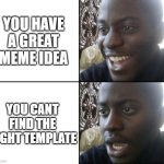 Happened rn | YOU HAVE A GREAT MEME IDEA; Y0U CANT FIND THE RIGHT TEMPLATE | image tagged in happy / shock,lol,viral,funny | made w/ Imgflip meme maker