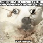 Childhood Trauma. | ME AFTER YEARS,STILL REMEMBERING THE TIME I ACCIDENTLY WALKED IN ON MY MOMMA DOING THE NASTY. *SHE STILL LAUGHS ABOUT IT.* | image tagged in ptsd dog | made w/ Imgflip meme maker