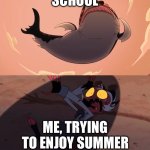 Moxxie vs Shark | SCHOOL; ME, TRYING TO ENJOY SUMMER | image tagged in moxxie vs shark | made w/ Imgflip meme maker