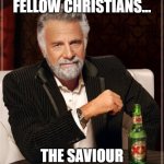 king of jews, the lamb of god, the light, emmanuel, he will come again!!! | TONIGHT MY FELLOW CHRISTIANS... THE SAVIOUR IS BORN!!!! | image tagged in memes,the most interesting man in the world,jesus,jesus christ,christmas,merry christmas | made w/ Imgflip meme maker