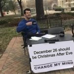 Change My Mind Meme | December 26 should be Christmas After Eve | image tagged in memes,change my mind | made w/ Imgflip meme maker