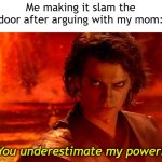 I want to make it slam my door | Me making it slam the door after arguing with my mom:; You underestimate my power! | image tagged in memes,you underestimate my power,funny | made w/ Imgflip meme maker