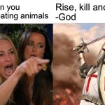 Woman Yelling At Cat Meme | How can you justify eating animals; Rise, kill and eat
-God | image tagged in memes,woman yelling at cat | made w/ Imgflip meme maker