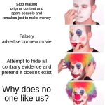 I'm looking at you, Disney. | Stop making original content and spam sequels and remakes just to make money; Falsely advertise our new movie; Attempt to hide all contrary evidence and pretend it doesn't exist; Why does no one like us? | image tagged in memes,clown applying makeup,disney,sonic the hedgehog | made w/ Imgflip meme maker