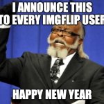 Too Damn High Meme | I ANNOUNCE THIS TO EVERY IMGFLIP USER; HAPPY NEW YEAR | image tagged in memes,too damn high | made w/ Imgflip meme maker