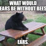 Daily Bad Dad Joke January 2, 2024 | WHAT WOULD BEARS BE WITHOUT BEES? EARS. | image tagged in memes,bad luck bear | made w/ Imgflip meme maker